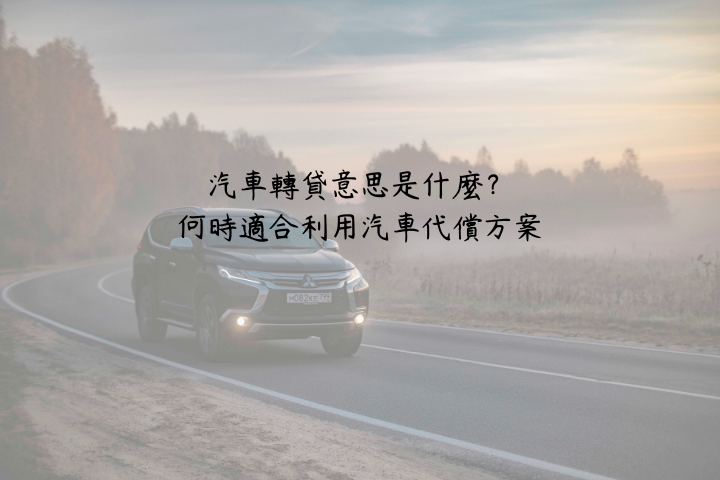 汽車轉貸意思是什麼？何時適合利用汽車代償方案