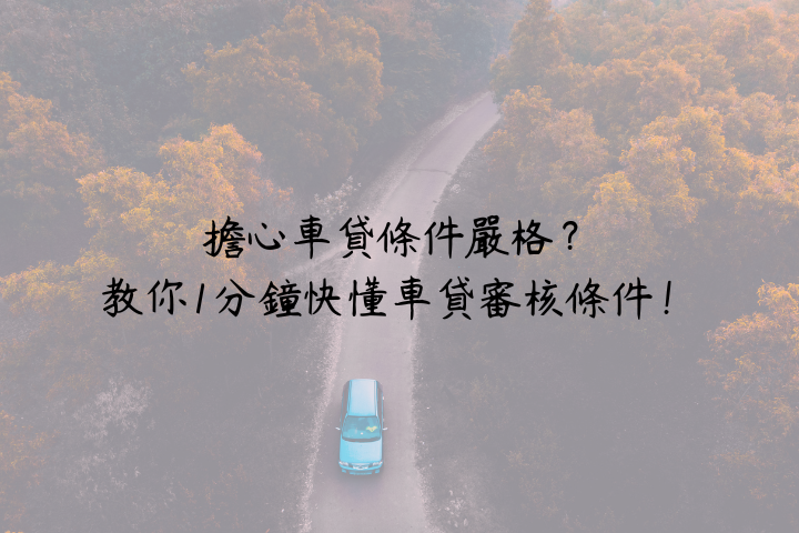 擔心車貸條件嚴格？教你1分鐘快懂車貸審核條件！