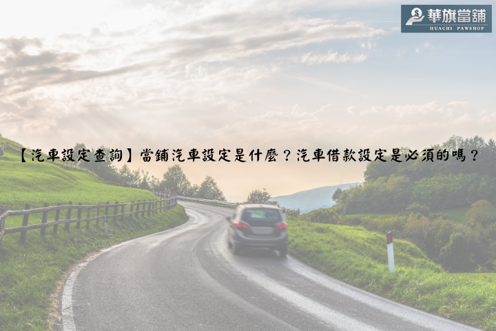 【汽車設定查詢】當鋪汽車設定是什麼？汽車借款設定是必須的嗎？