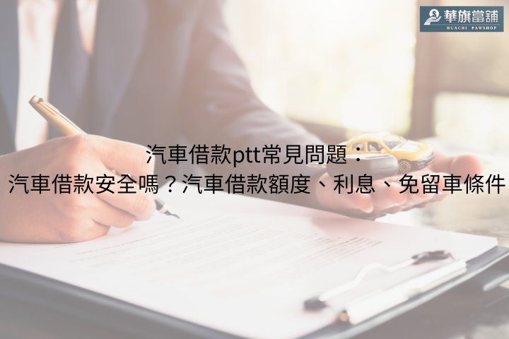 汽車借款ptt常見問題：汽車借款安全嗎？汽車借款額度、利息、免留車條件