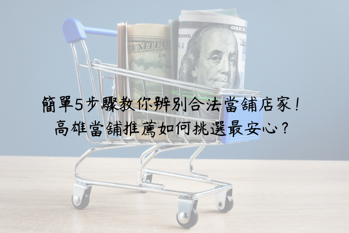 簡單5步驟教你辨別合法當舖店家！高雄當舖推薦如何挑選最安心？