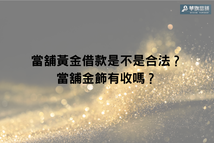 當舖黃金借款是不是合法？當舖金飾有收嗎？