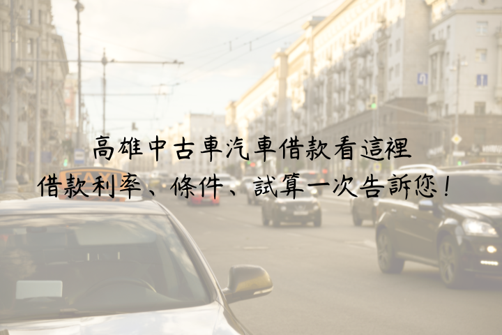 最新2024高雄中古車汽車借款看這裡，借款利率、條件、試算一次告訴您！