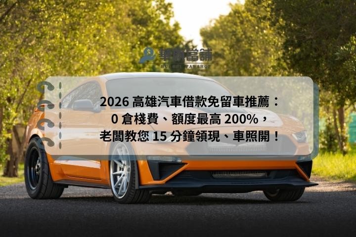 2026 高雄汽車借款免留車推薦：0 倉棧費、額度最高200%，老闆教您 15 分鐘領現、車照開！