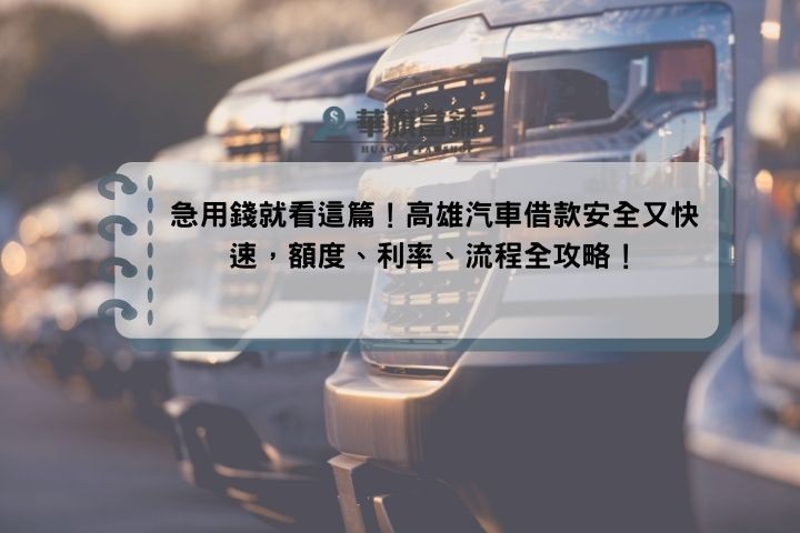 急用錢就看這篇！高雄汽車借款安全又快速，額度、利率、流程全攻略！