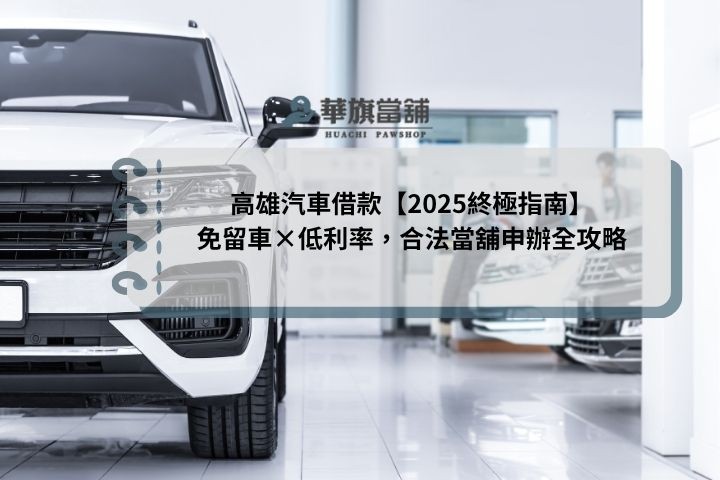 高雄汽車借款【2025終極指南】免留車×低利率，合法當舖申辦全攻略