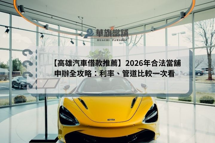 【高雄汽車借款推薦】2026年合法當舖申辦全攻略：利率、管道比較一次看