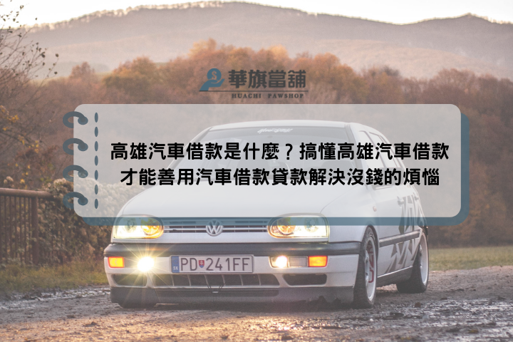 高雄汽車借款是什麼？搞懂高雄汽車借款才能善用汽車借款貸款解決沒錢的煩惱