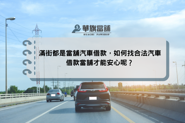 滿街都是當舖汽車借款，如何找合法汽車借款當舖才能安心呢？