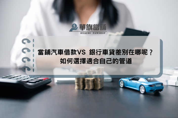 當鋪汽車借款VS 銀行車貸差別在哪呢？如何選擇適合自己的管道