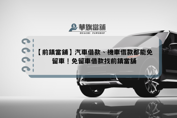 【前鎮當鋪】汽車借款、機車借款都能免留車！免留車借款找前鎮當舖