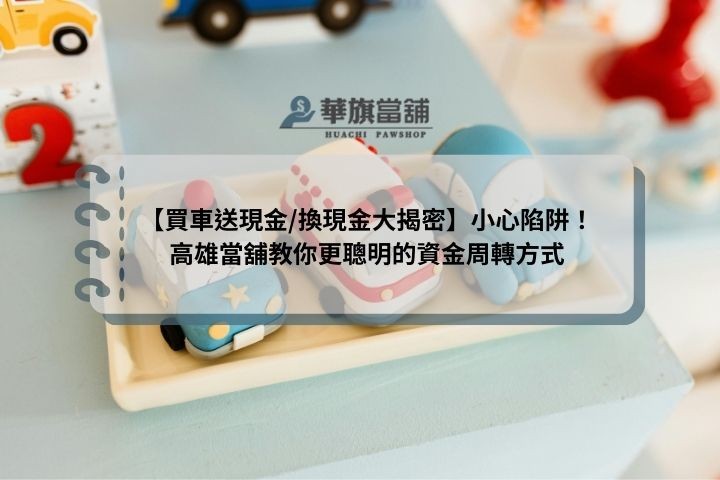 【買車送現金/換現金大揭密】小心陷阱！高雄當舖教你更聰明的資金周轉方式