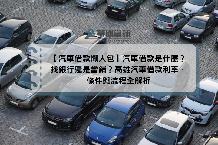 【汽車借款懶人包】汽車借款是什麼？找銀行還是當鋪？高雄汽車借款利率、條件與流程全解析