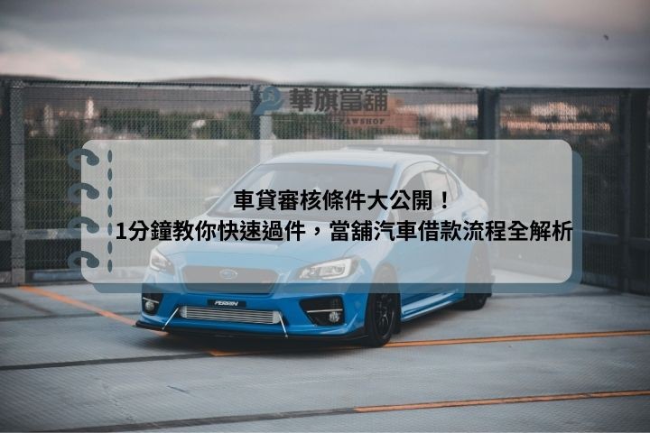 車貸審核條件大公開！1分鐘教你快速過件，當舖汽車借款流程全解析