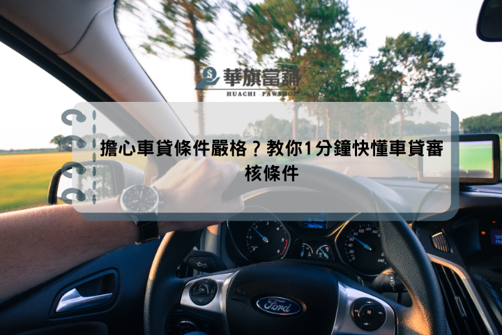 擔心車貸條件嚴格？教你1分鐘快懂車貸審核條件