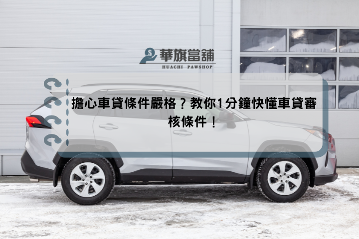 擔心車貸條件嚴格？教你1分鐘快懂車貸審核條件！