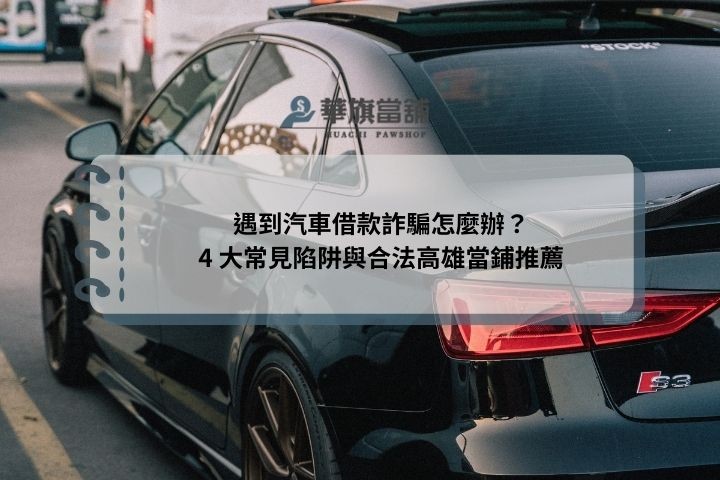 遇到汽車借款詐騙怎麼辦？4 大常見陷阱與合法高雄當鋪推薦