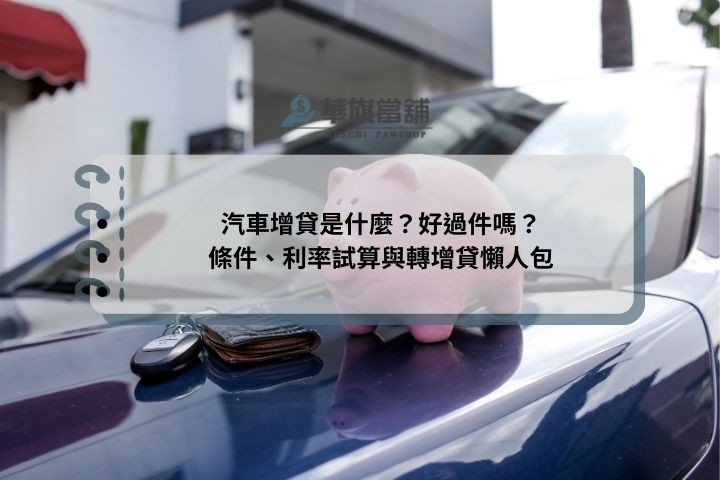 汽車增貸是什麼？好過件嗎？條件、利率試算與轉增貸懶人包