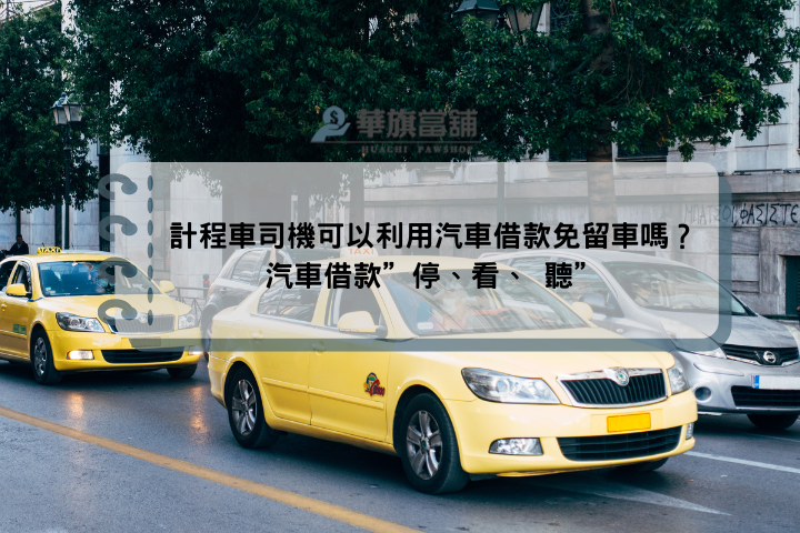 計程車司機可以利用汽車借款免留車嗎？汽車借款”停、看、 聽”