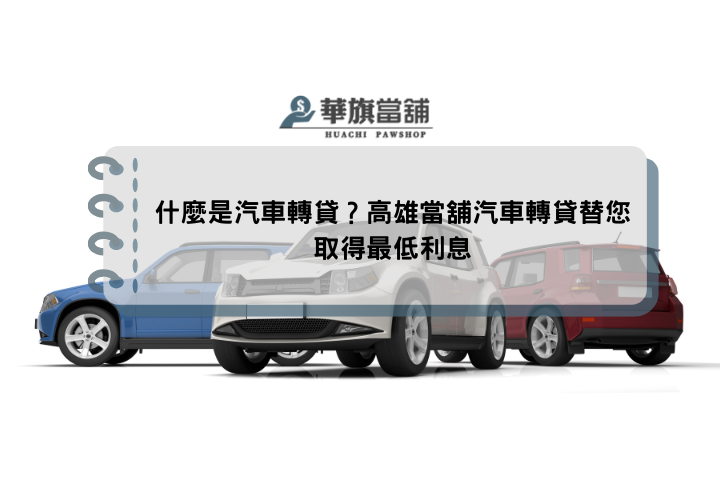 什麼是汽車轉貸？高雄當舖汽車轉貸替您取得最低利息