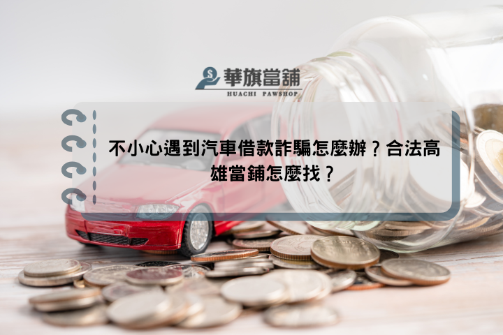 不小心遇到汽車借款詐騙怎麼辦？合法高雄當鋪怎麼找？