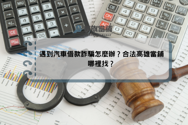 遇到汽車借款詐騙怎麼辦？合法高雄當鋪哪裡找？