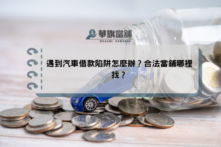 遇到汽車借款陷阱怎麼辦？合法當鋪哪裡找？