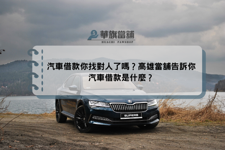 汽車借款你找對人了嗎？高雄當舖告訴你汽車借款是什麼？