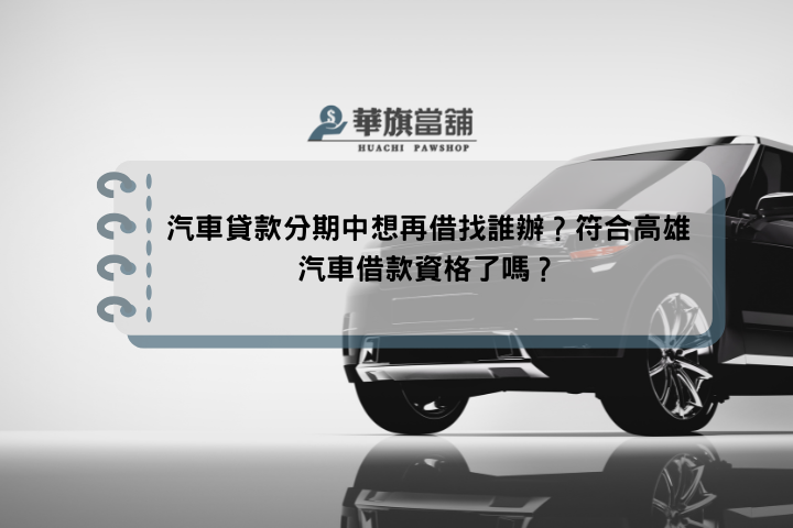 汽車貸款分期中想再借找誰辦？符合高雄汽車借款資格了嗎？