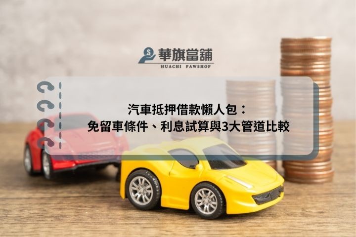 汽車抵押借款懶人包：免留車條件、利息試算與3大管道比較