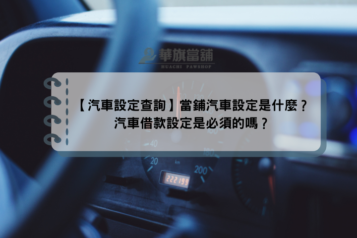 【汽車設定查詢】當鋪汽車設定是什麼？汽車借款設定是必須的嗎？