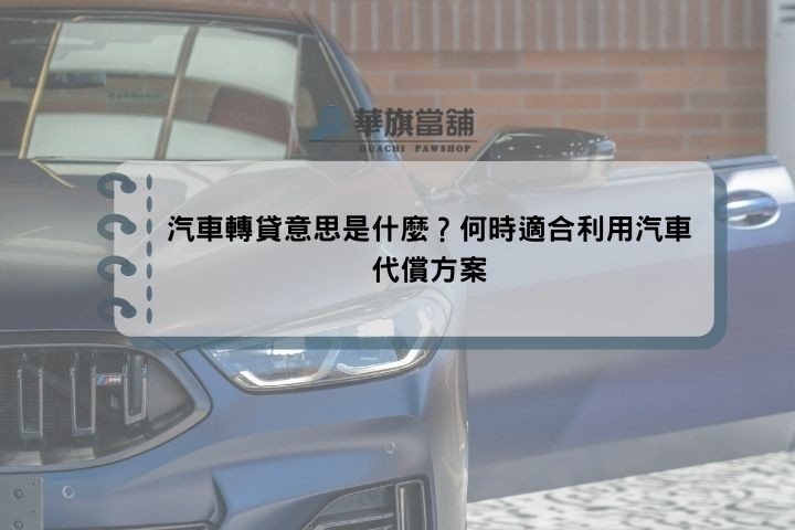 汽車轉貸意思是什麼？何時適合利用汽車代償方案