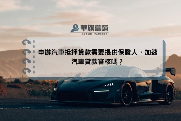 申辦汽車抵押貸款需要提供保證人，加速汽車貸款審核嗎？