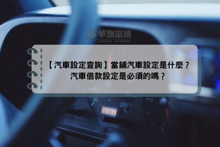 【汽車設定查詢】當鋪汽車設定是什麼？汽車借款設定是必須的嗎？