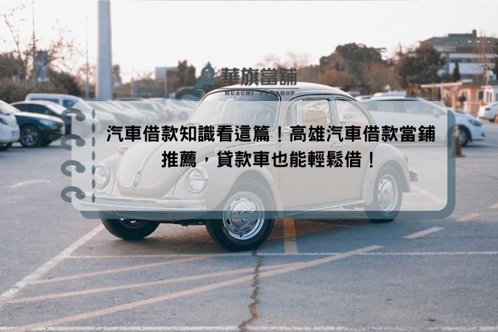 汽車借款知識看這篇！高雄汽車借款當鋪推薦，貸款車也能輕鬆借！