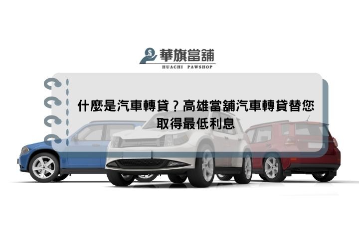 什麼是汽車轉貸？高雄當舖汽車轉貸替您取得最低利息