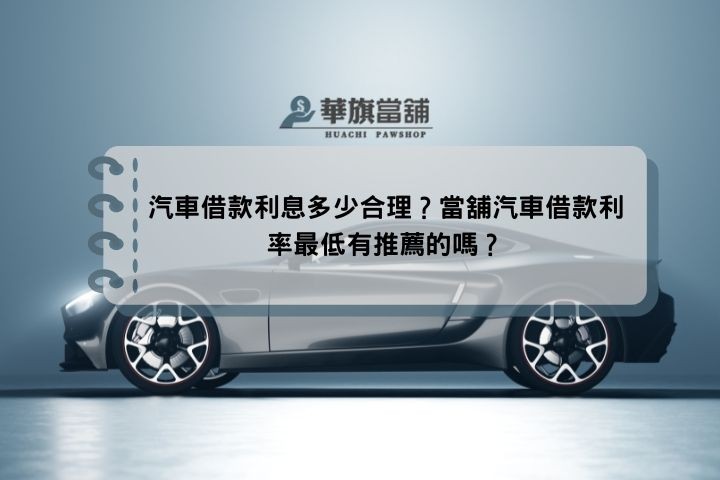 汽車借款利息多少合理？當舖汽車借款利率最低有推薦的嗎？