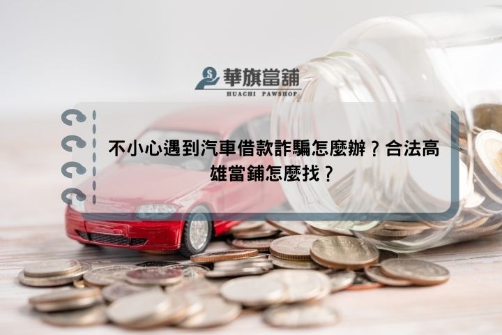 不小心遇到汽車借款詐騙怎麼辦？合法高雄當鋪怎麼找？