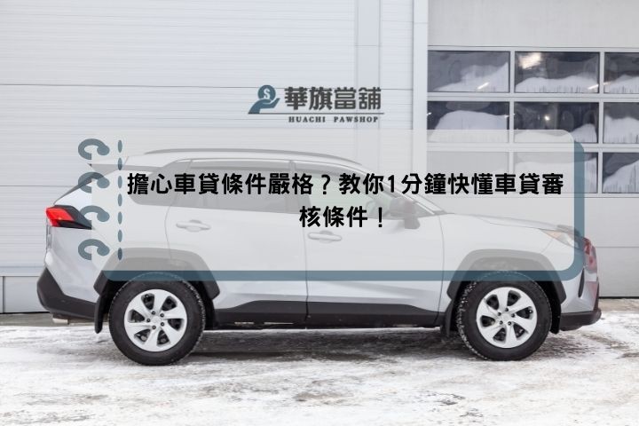 擔心車貸條件嚴格？教你1分鐘快懂車貸審核條件！