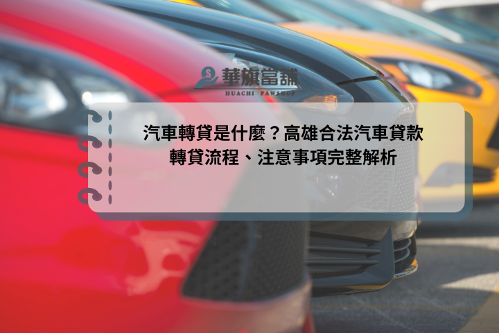 汽車轉貸是什麼？高雄合法汽車貸款轉貸流程、注意事項完整解析