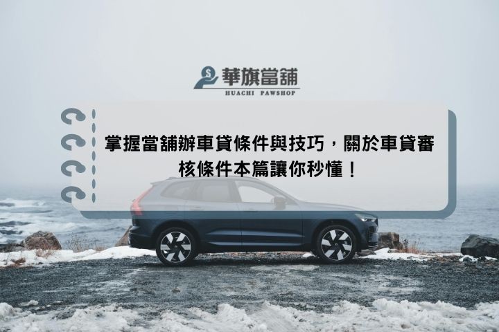 掌握當舖辦車貸條件與技巧，關於車貸審核條件本篇讓你秒懂！