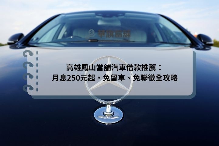 高雄鳳山當舖汽車借款推薦：月息250元起，免留車、免聯徵全攻略