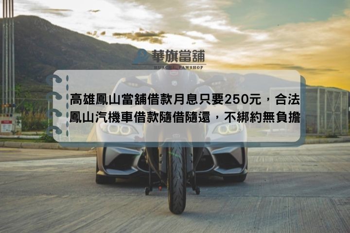 高雄鳳山當舖借款月息只要250元，合法鳳山汽機車借款隨借隨還，不綁約無負擔