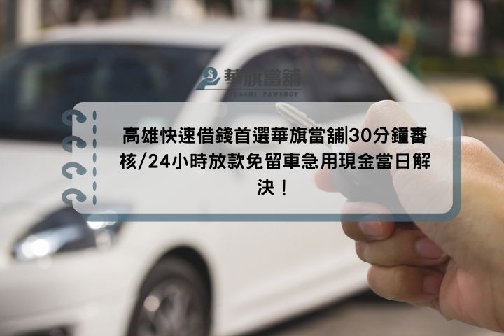 高雄快速借錢首選華旗當舖|30分鐘審核/24小時放款免留車急用現金當日解決！