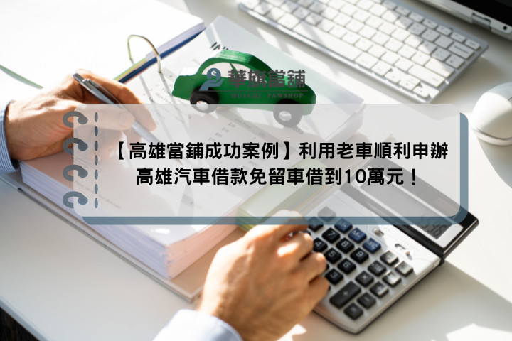 【高雄當鋪成功案例】利用老車順利申辦高雄汽車借款免留車借到10萬元！
