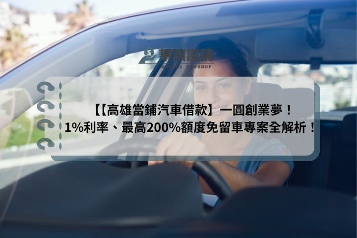 【高雄當鋪汽車借款】一圓創業夢！1%利率、最高200%額度免留車專案全解析！
