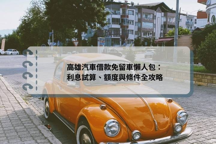 高雄汽車借款免留車懶人包：利息試算、額度與條件全攻略