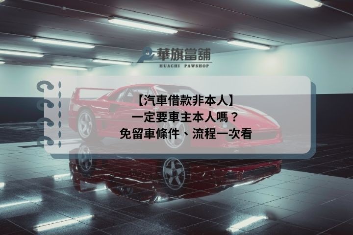 【汽車借款非本人】一定要車主本人嗎？免留車條件、流程一次看