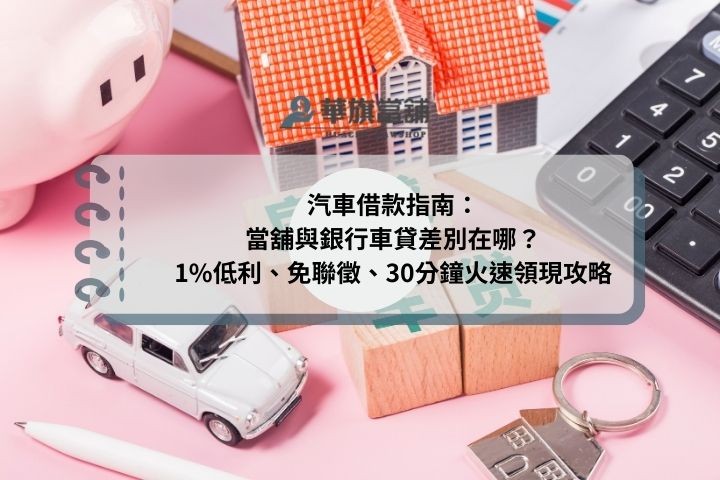 汽車借款指南：當舖與銀行車貸差別在哪？1%低利、免聯徵、30分鐘火速領現攻略