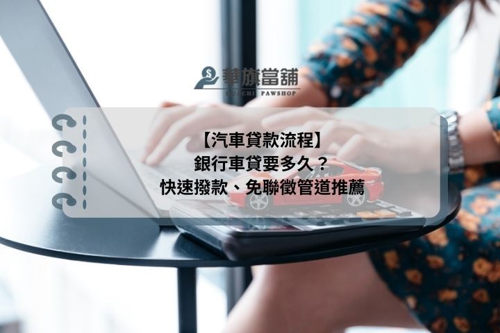 【汽車貸款流程】銀行車貸要多久？快速撥款、免聯徵管道推薦